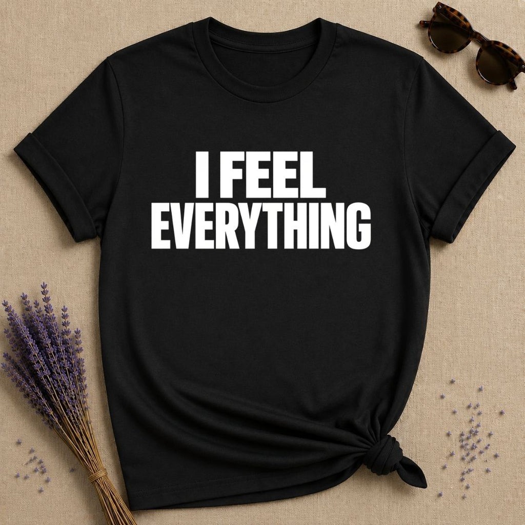 I Feel Everything emotional statement t-shirt for women