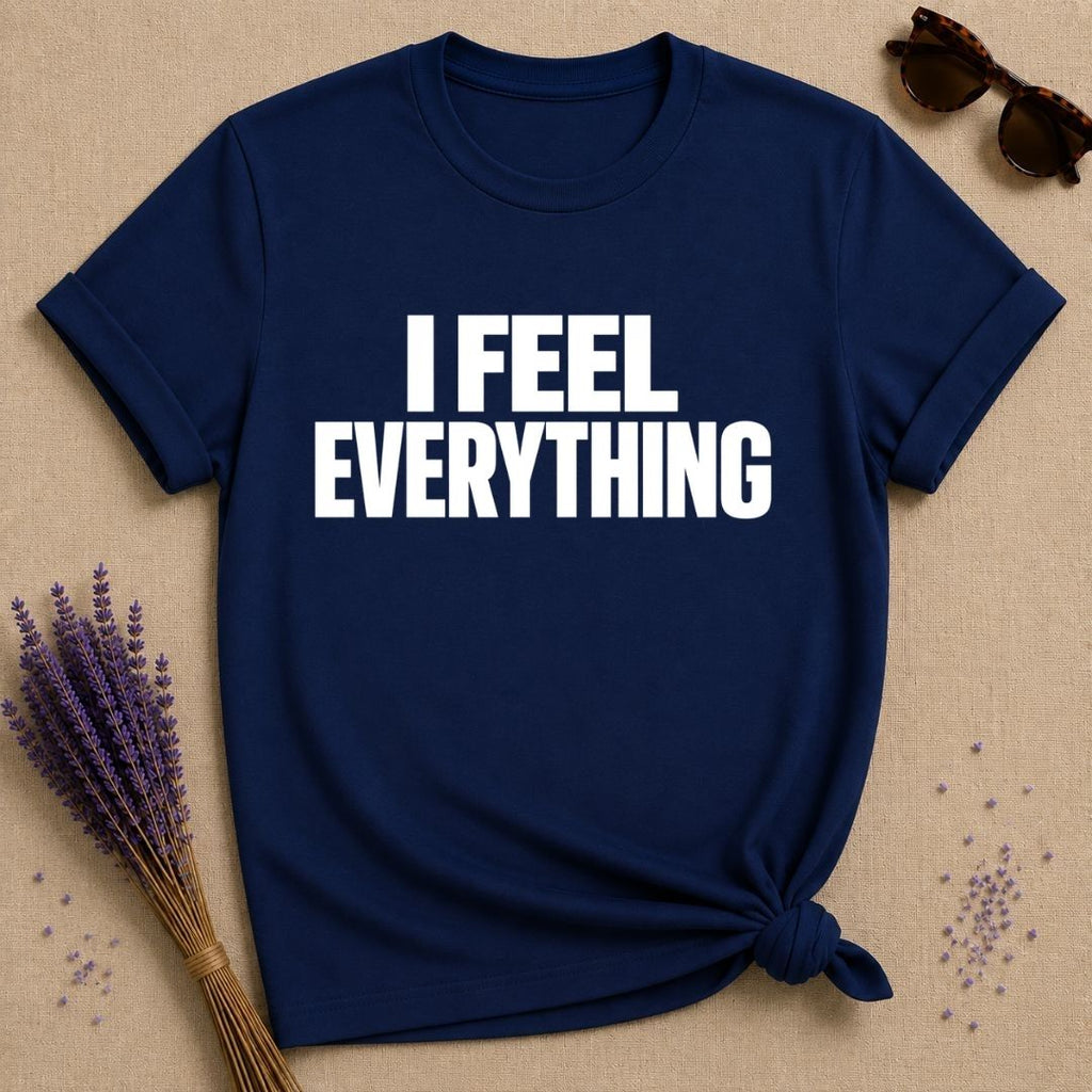 I Feel Everything — Emotional Statement T-Shirt for Women