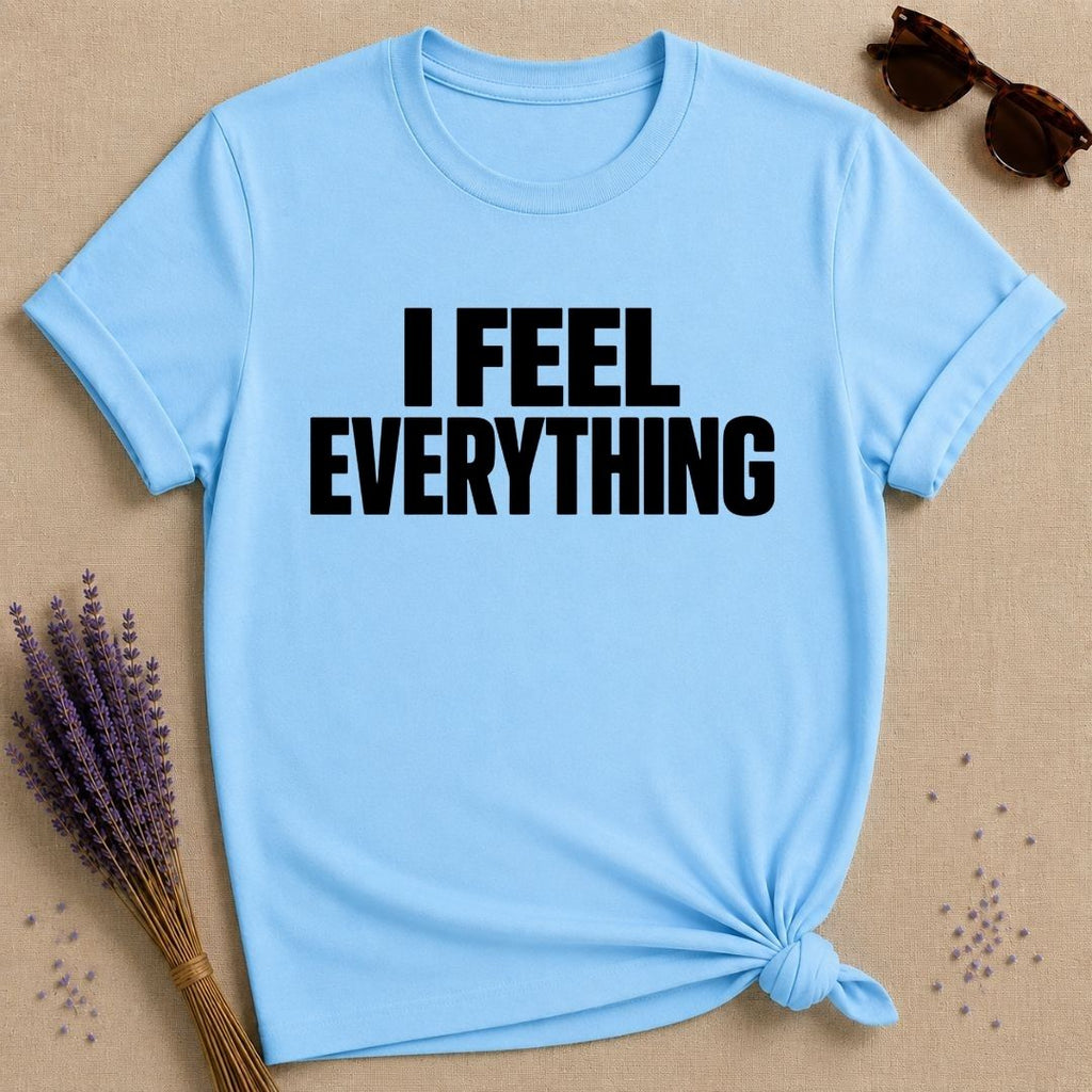 I Feel Everything — Emotional Statement T-Shirt for Women