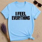 I Feel Everything — Emotional Statement T-Shirt for Women