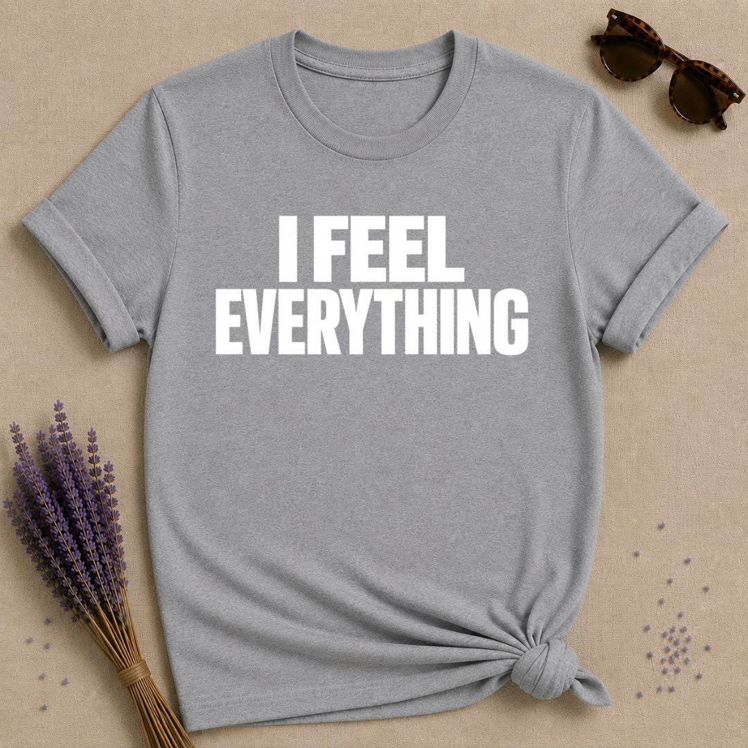 I Feel Everything — Emotional Statement T-Shirt for Women