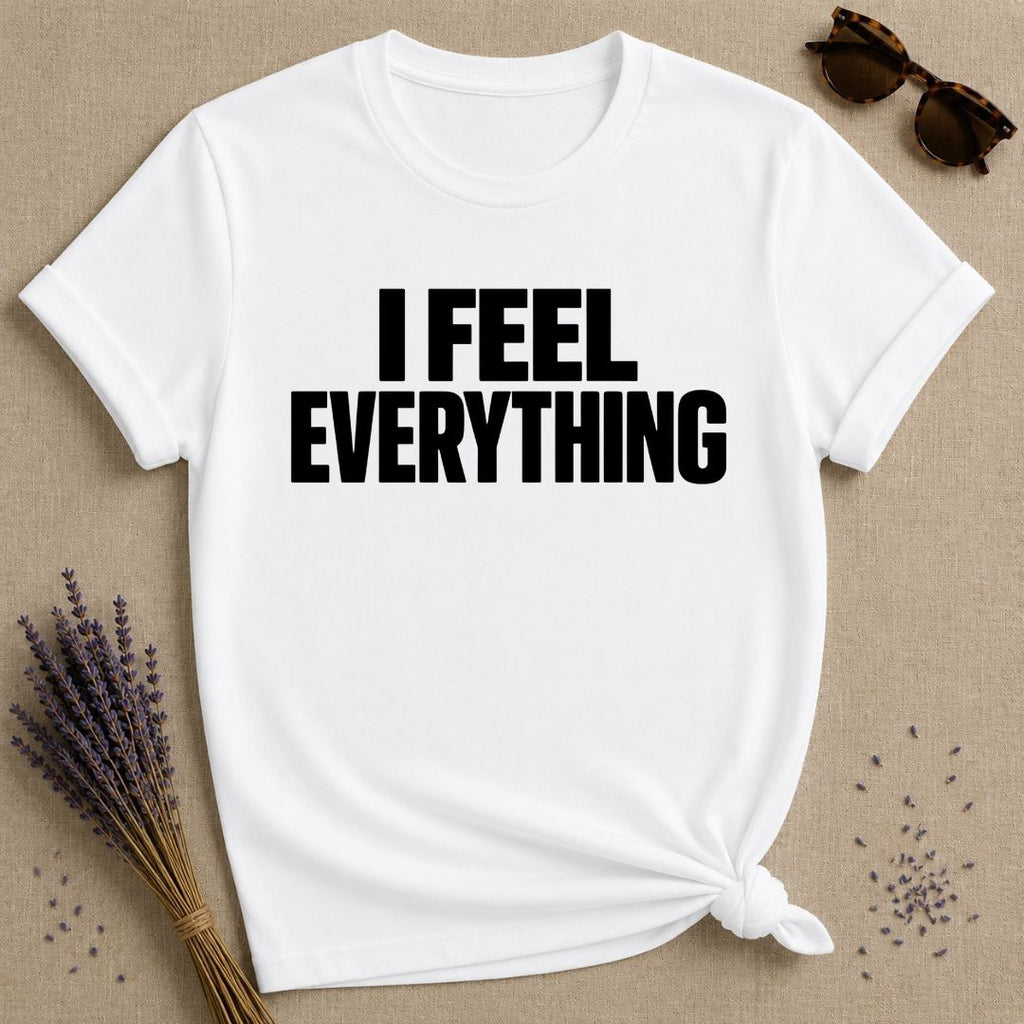 I Feel Everything — Emotional Statement T-Shirt for Women