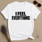 I Feel Everything — Emotional Statement T-Shirt for Women