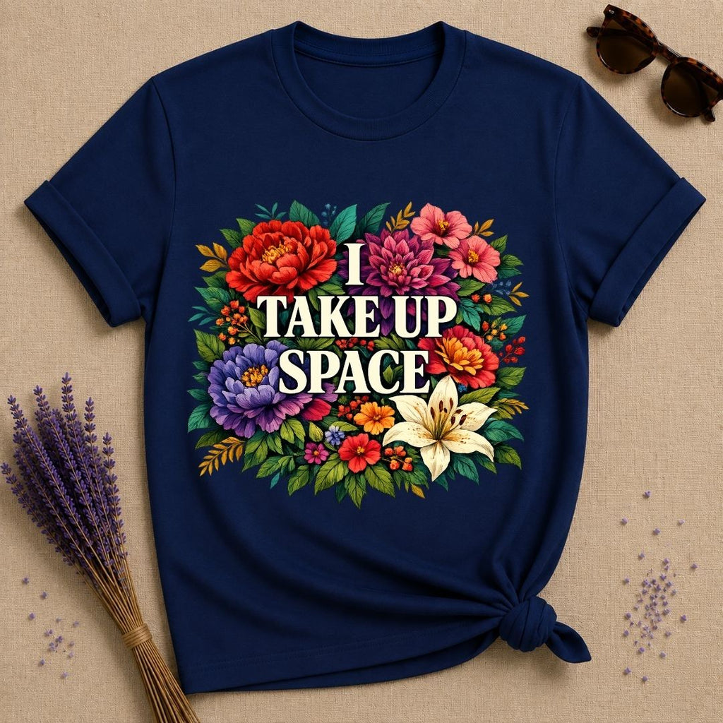 I Take Up Space — Bold Botanical Floral Empowerment T-Shirt for Women in Navy