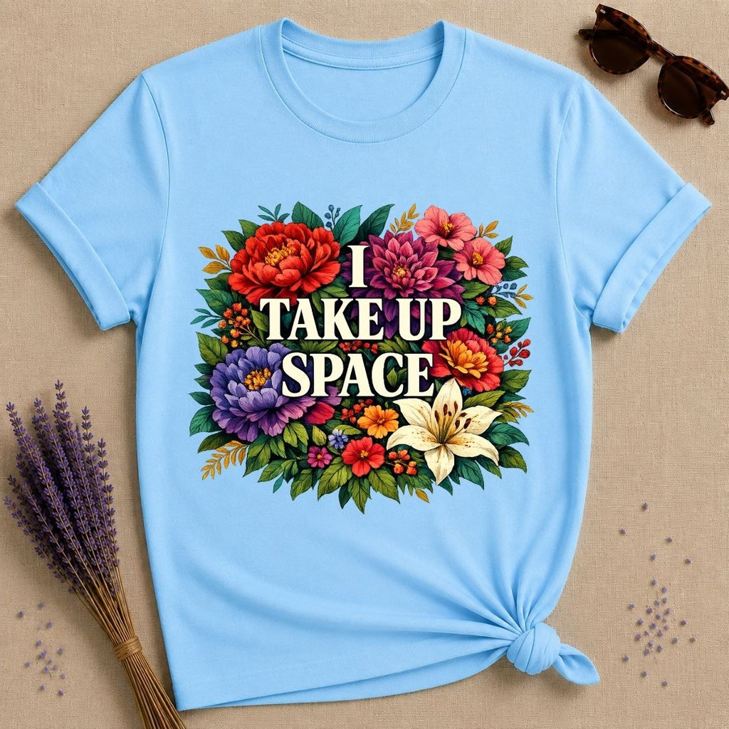 I Take Up Space — Bold Botanical Floral Empowerment T-Shirt for Women in Sky