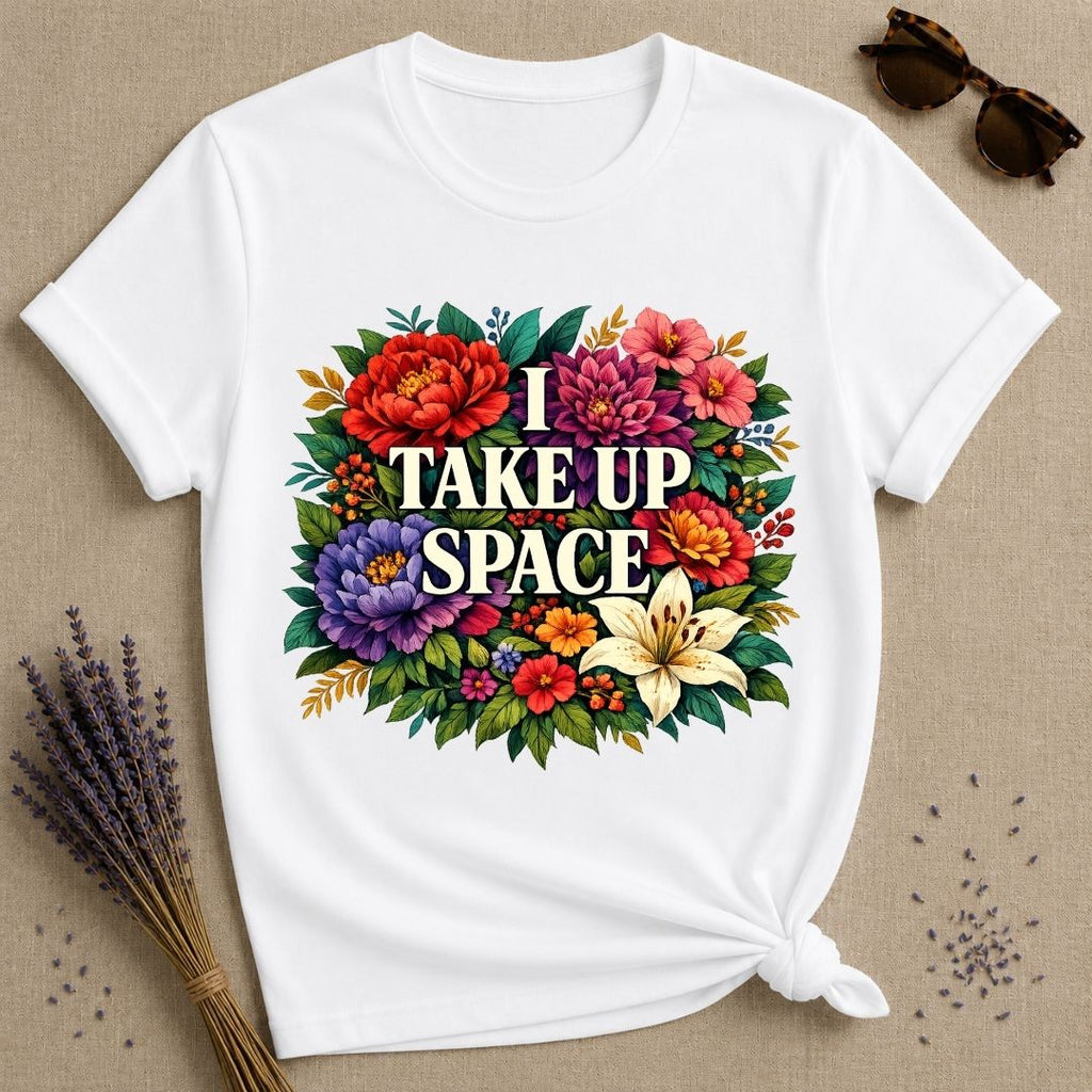 I Take Up Space — Bold Botanical Floral Empowerment T-Shirt for Women in White