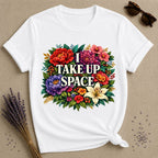 I Take Up Space — Bold Botanical Floral Empowerment T-Shirt for Women in White