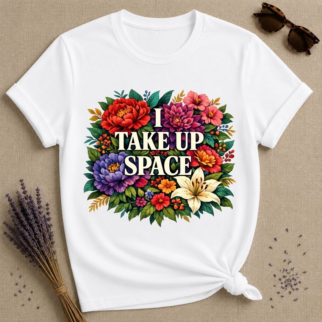 I Take Up Space — Bold Botanical Floral Empowerment T-Shirt for Women in White