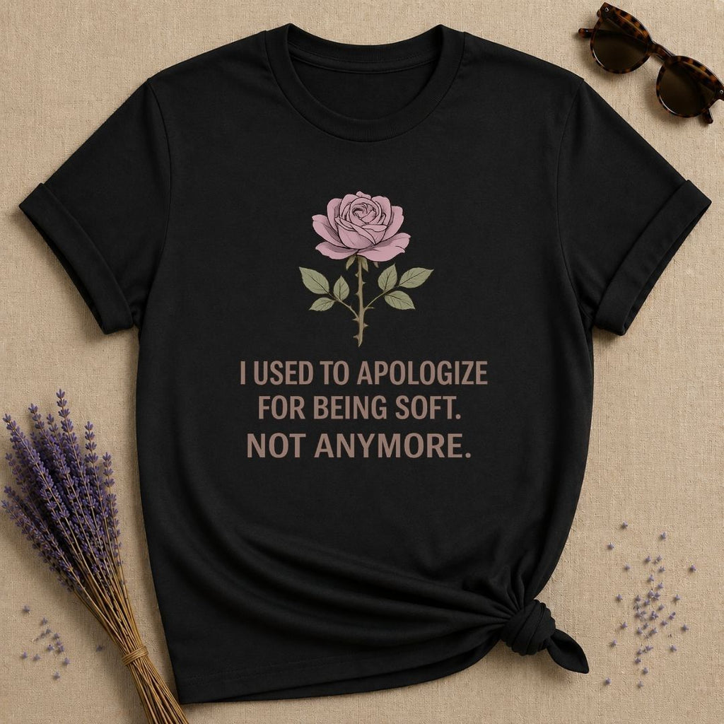 I Used to Apologize for Being Soft. Not Anymore. — Rose T-Shirt for Women in Black