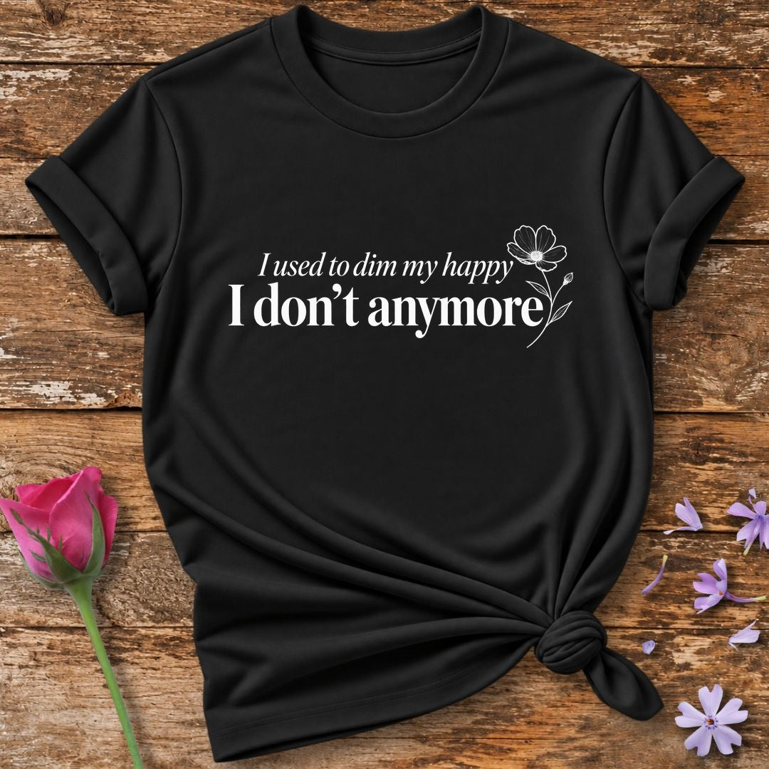I Used to Dim My Happy I Don't Anymore — Black Floral Accent T-Shirt for Women in Black