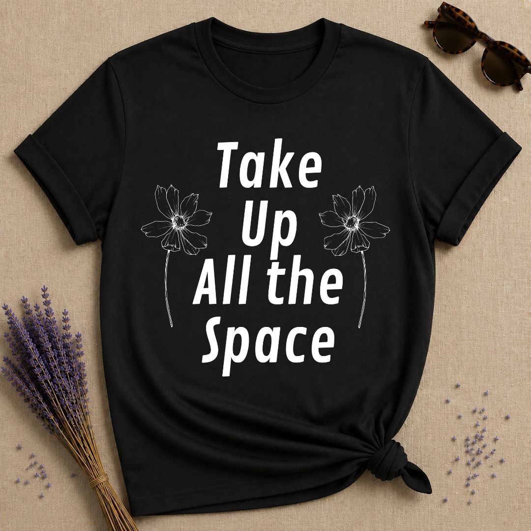 Take Up All the Space — Minimalist Floral Empowerment T-Shirt for Women in Black