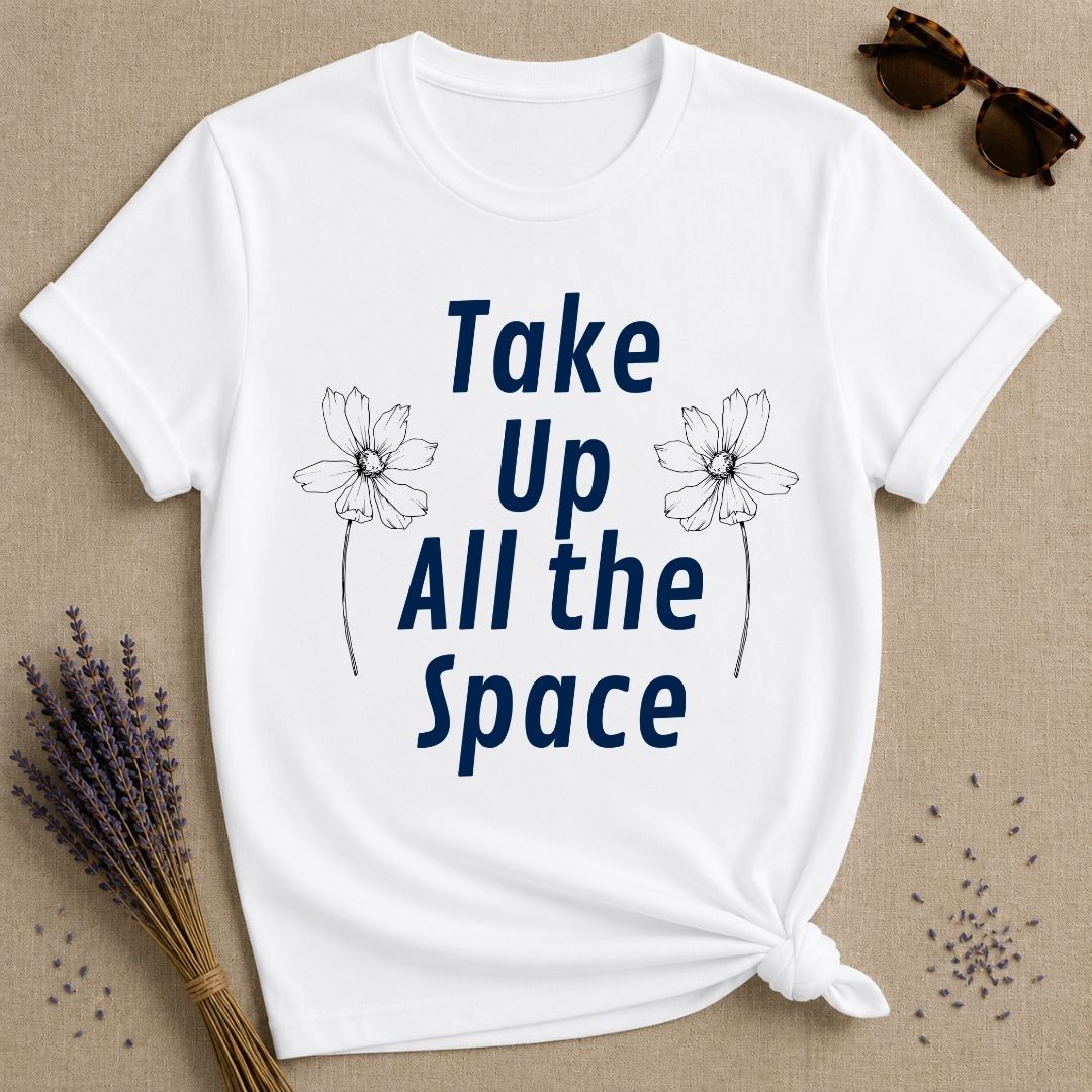 Take Up All the Space — Minimalist Floral Empowerment T-Shirt for Women in White